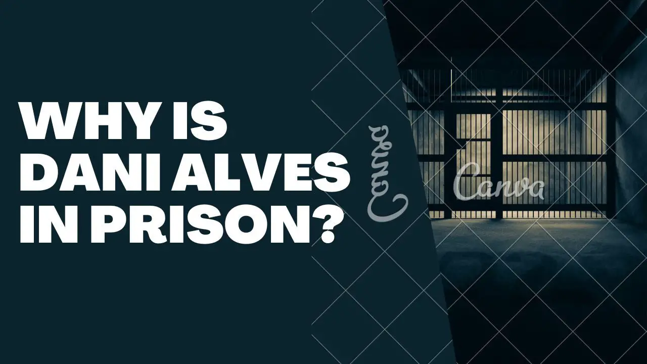 Why Is Dani Alves In Prison?