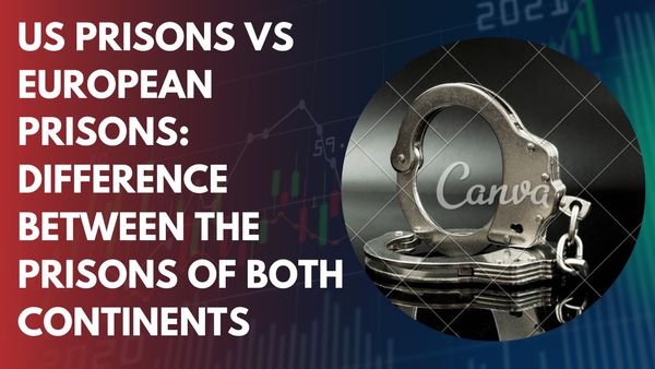 US Prisons VS European Prisons: Difference between The Prisons of Both Continents